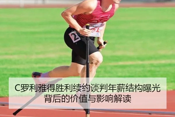 C罗利雅得胜利续约谈判年薪结构曝光背后的价值与影响解读