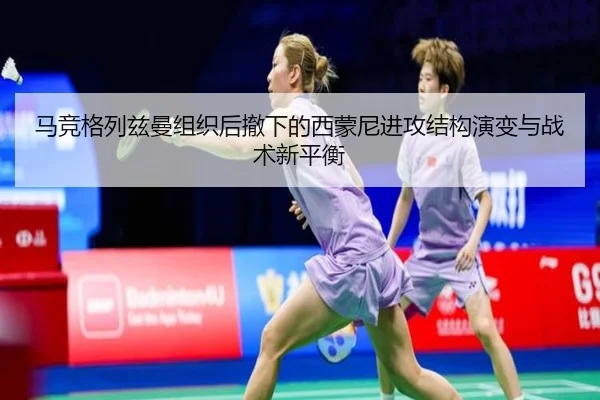 马竞格列兹曼组织后撤下的西蒙尼进攻结构演变与战术新平衡