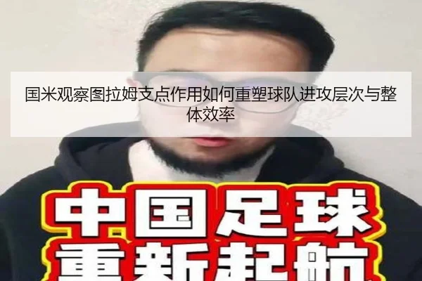 国米观察图拉姆支点作用如何重塑球队进攻层次与整体效率