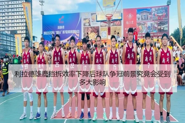 利拉德雄鹿挡拆效率下降后球队争冠前景究竟会受到多大影响