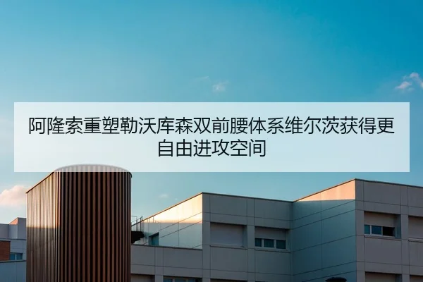 阿隆索重塑勒沃库森双前腰体系维尔茨获得更自由进攻空间